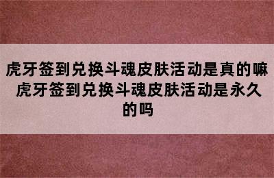 虎牙签到兑换斗魂皮肤活动是真的嘛 虎牙签到兑换斗魂皮肤活动是永久的吗